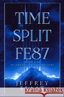 Time Split FE87: Book 1 of Filaments and Incursions Jeffrey Flaat   9798985178616 Jeffrey Flaat