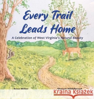 Every Trail Leads Home: A Celebration of West Virginia's Natural Beauty Rose Miller Sharon Hildebrand Joshua P Miller 9798985191516