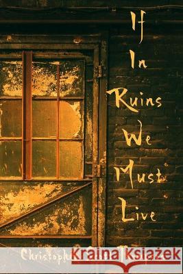 If In Ruins We Must Live Thompson Christopher Scott Thompson 9798985202809