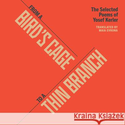 From a Bird's Cage to a Thin Branch: The Selected Poems of Yosef Kerler Yosef Kerler Maia Evrona  9798985206937