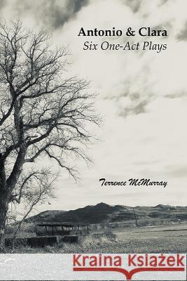 Antonio & Clara - Six One-Act Plays Terrence McMurray 9798985222562