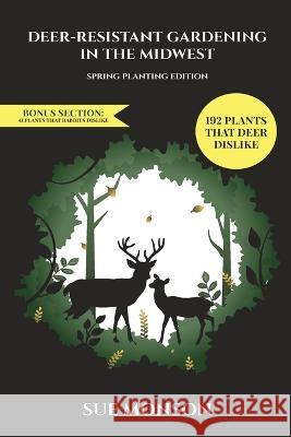 Deer Resistant Gardening in the Midwest: Spring Planting Edition Sue Monson   9798985262537 Almennigen Enterprises