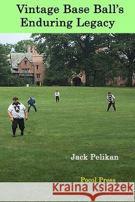 Vintage Base Ball's Enduring Legacy Jack Pelikan   9798985282078 Pocol Press