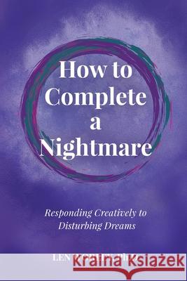 How to Complete a Nightmare: Responding Creatively to Disturbing Dreams Worley, Len 9798985291001 Evolutionary Dreaming