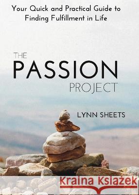 The Passion Project: Your Quick and Practical Guide to Finding Fulfillment in Life Lynn Sheets The Book Shelf Ltd  9798985338782