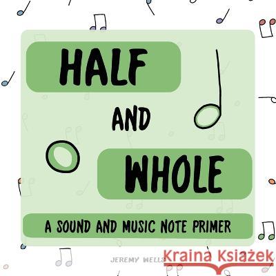 Half and Whole: Sound and Music Note Primer Jeremy Wells 9798985344936