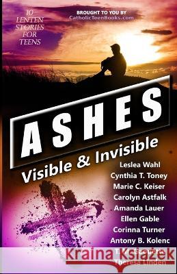 Ashes: Visible & Invisible Leslea Wahl Cynthia T Toney Marie C Keiser 9798985348514 Catholic Teen Books
