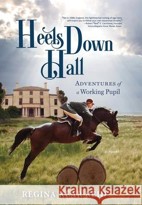 Heels Down Hall: Adventures of a Working Pupil Reid, Regina Kear 9798985362510 Regina A. Reid