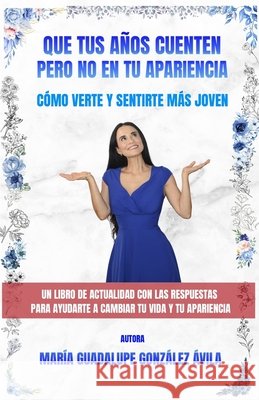 Que Tus Años Cuenten Pero No En Tu Apariencia: Cómo verte y sentirte más joven González Ávila, María Guadalupe 9798985369878