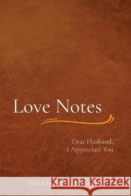 Love Notes: Dear Husband, I Appreciate You Feels Like Fun (R) Publishing Amanda Michelle Reigle David John Reigle 9798985379402 Feels Like Fun LLC