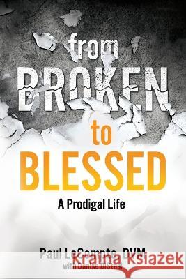 From Broken to Blessed: A Prodigal Life Danise C Distasi, Paul LeCompte DVM 9798985409109 Gst