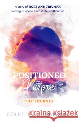 POSITIONED for Purpose: The Journey Colette M Lawrence, Shirley Toliver, Belinda Leyow 9798985465013