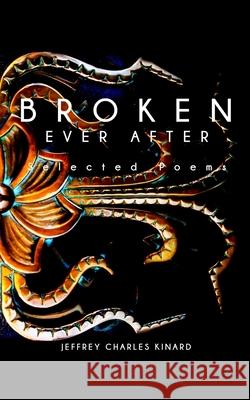 Broken Ever After: Selected Poems Jeffrey C Kinard 9798985559255