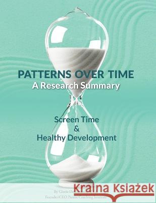Patterns Over Time: A Research Summary: Screen Time and Healthy Development Gloria DeGaetano   9798985573121