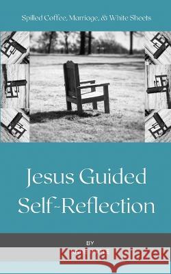 Spilled Coffee, Marriage, & White Sheets: Jesus Guided Self-Reflection Katie Pirtle   9798985729696 Speaktruth Media Group LLC