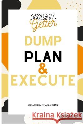 Goal Getter Dump Plan & Execute Te'ara Arman 9798985762518 Te