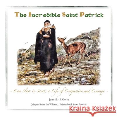 The Incredible Saint Patrick: From Slave to Saint, a Life of Compassion and Courage Goins, Jennifer S. 9798985766301 Goins 4 Family Enterprises LLC