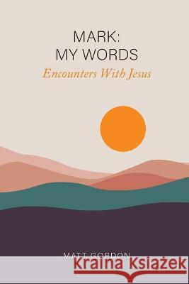 Mark My Words - Encounters With Jesus Gordon, Matt 9798985782462 Carriage House Publishers