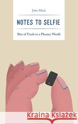 Notes to Selfie: Bits of Truth in a Phoney World John Mack 9798985798708 Life Calling Initiative