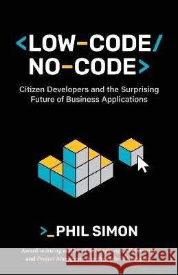 Low-Code/No-Code: Citizen Developers and the Surprising Future of Business Applications Simon, Phil 9798985814736