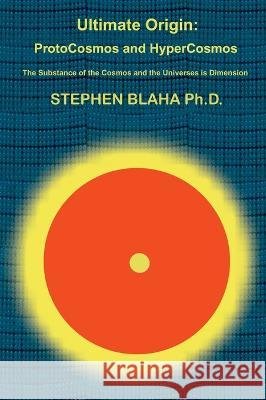 Ultimate Origin: ProtoCosmos and HyperCosmos Stephen Blaha   9798985826654 Pingree-Hill Publishing