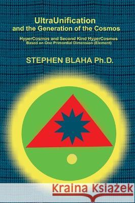 UltraUnification and the Generation of the Cosmos: HyperCosmos and Second Kind HyperCosmos Stephen Blaha   9798985826661 Pingree-Hill Publishing