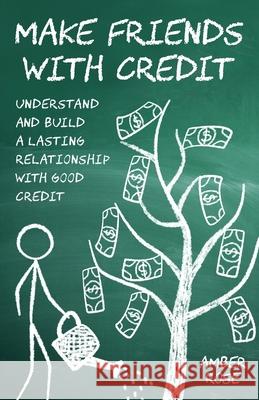 Make Friends with Credit: understand and build a lasting relationship with good credit Rose, Amber 9798985857504 Taylor Rose Creations