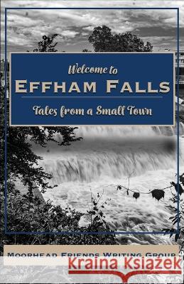 Welcome to Effham Falls Moorhead Friends Writing Group T J Fier Robin Cain 9798985885231 Moorhead Friends Writing Group