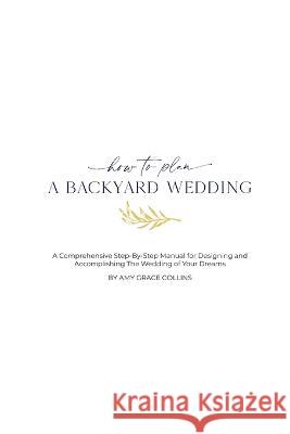 How to Plan a Backyard Wedding Amy Grace Collins   9798985997958 Sparx360 Publishing