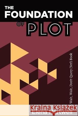 The Foundation of Plot: A Wait, Wait, Don't Query (Yet!) Book Hartwell, Elena 9798986020600 Elena Hartwell