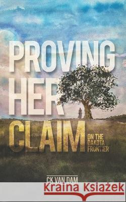 Proving Her Claim: On the Dakota Frontier Ck Van Dam   9798986039008 Ck Vandam