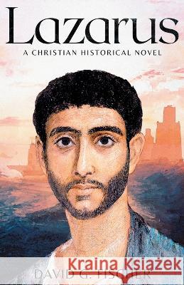 Lazarus: A Christian Historical Novel David G Fischer 9798986084305