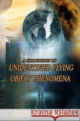 A Collection of Unidentified Flying Object Phenomena: Revised Edition Clinton Laird   9798986105505 Clinton Laird