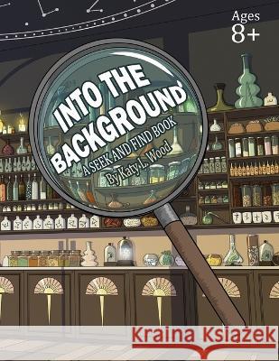 Into the Background: A Seek & Find Book Katy L Wood, Katy L Wood 9798986113708 Katy Lynn Wood