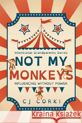 Not My Monkeys: Influence Without Power Madeline Hoge Carlene Szostak Charlotte McLaughlin 9798986139777 Cj Corki Publishing, LLC
