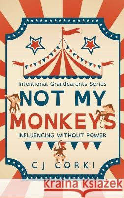 Not My Monkeys: Influence Without Power Madeline Hoge Carlene Szostak Charlotte McLaughlin 9798986139784 Cj Corki Publishing, LLC