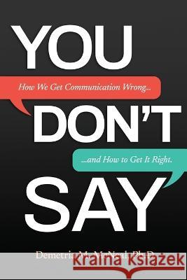 You Don't Say: How We Get Communication Wrong... and How to Get It Right Demetria McNeal   9798986168043 Munn Avenue Press