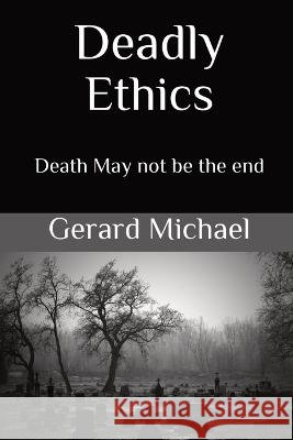 Deadly Ethics: Death May Not Be The End Gerard Michael Marilyn J Keenan  9798986177854
