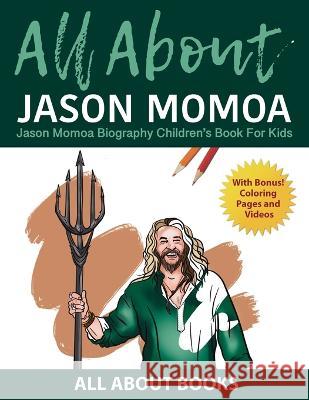 All About Jason Momoa: Jason Momoa Biography Children's Book for Kids (With Bonus! Coloring Pages and Videos) All about Books   9798986190242 All about Books