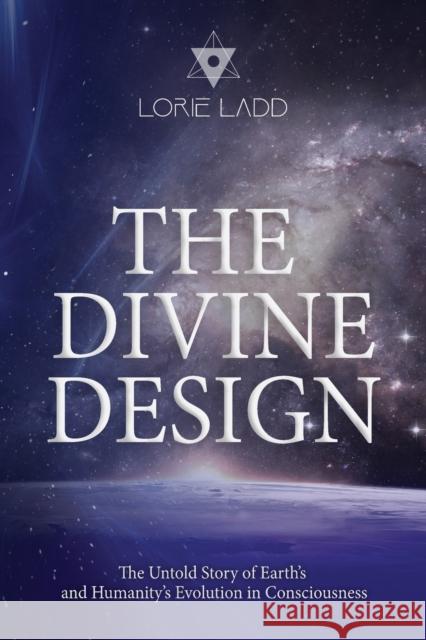 The Divine Design: The Untold History of Earth's and Humanity's Evolution in Consciousness Lorie Ladd   9798986209418 Lorie Ladd LLC