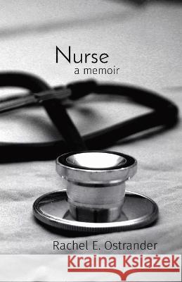 Nurse: a memoir Rachel E Ostrander   9798986211206 Self Publisher