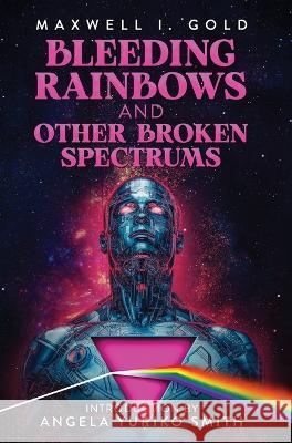 Bleeding Rainbows and Other Broken Spectrums Maxwell I Gold Angela Yuriko Smith Martini 9798986219493 Hex Publishers LLC