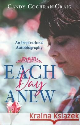 Each Day Anew: An Inspirational Autobiography Candy Cochran Craig   9798986238203 Craigtex Enterprises LLC