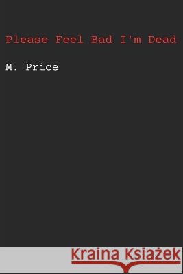 Please Feel Bad I'm Dead M Price 9798986254418