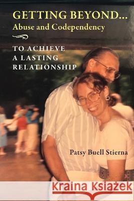 Getting Beyond... Abuse and Codependency: To Achieve a Lasting Relationship Patsy Buell Stierna, Mary (Mimi) Anderson Wilson 9798986265704