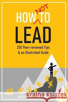 How Not to Lead: 250 Peer-reviewed Tips Jen Knox Ashley Holloway  9798986274386 Unleash Press