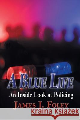 A Blue Life: An Inside Look at Policing James J Foley   9798986283340 Sdp Publishing