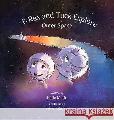 T-Rex and Tuck Explore Outer Space Katie Marie Jessie Johnson  9798986307329 Author Katie Marie LLC