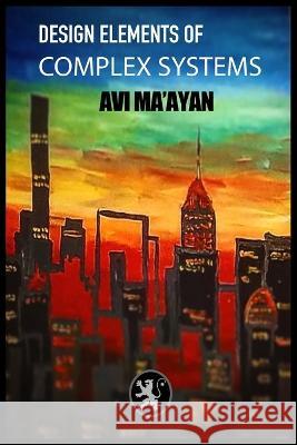 Design Elements of Complex Systems Avi Ma'ayan   9798986310909 Independently Published.