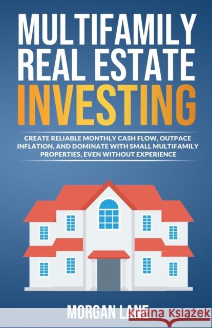 Multifamily Real Estate Investing: Create Reliable Monthly Cash Flow, Outpace Inflation, and Dominate with Small Multifamily Properties, Even Without Lane, Morgan 9798986315201 Real Estate Investing